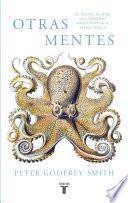 Otras Mentes. El Pulpo, El Mar Y Los Orígenes Profundos De La Consciencia