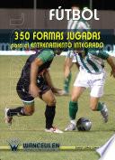 Fútbol: 350 Formas Jugadas Para El Entrenamiento Integrado