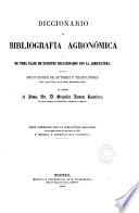 Diccionario De Bibliografía Agronómica Y De Toda Clase De Escritos Relacionados Con La Agricultura
