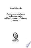 Partidos, Guerras E Iglesia En La Construcción Del Estado Nación En Colombia, 1830 1900