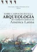 libro Sobre Campos De Batalla. Arqueología De Conflictos Bélicos En América Latina