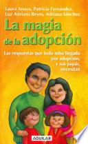 La Magia De La Adopción. Las Respuestas Que Todo Niño Llegado Por Adopción, Y Sus Papás, Necesitan