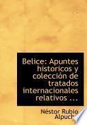 Belice: Apuntes Historicos Y Coleccia3n De Tratados Internacionales Relativos ... (large Print Edition)