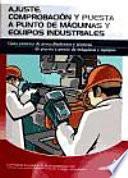 Ajuste, Comprobación Y Puesta A Punto De Máquinas Y Equipos Industriales : Guía Práctica De Procedimientos Y Técnicas De Puesta A Punto De Máquinas Y Equipos