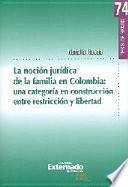 La Noción Jurídica De La Familia En Colombia: Una Categoría En Construcción Entre Restricción Y Libertad