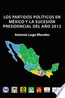 Los Partidos PolÍticos En MÉxico Y La SucesiÓn Presidencial Del AÑo 2012