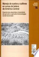 Manejo De Suelos Y Cultivos En Zonas De Ladera De America Central: Experiencias Adquiridas Y Transmision De Agricultor A Agricultor De Tecnologias Con